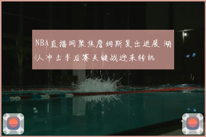 NBA直播网聚焦詹姆斯复出进展 湖人冲击季后赛关键战迎来转机