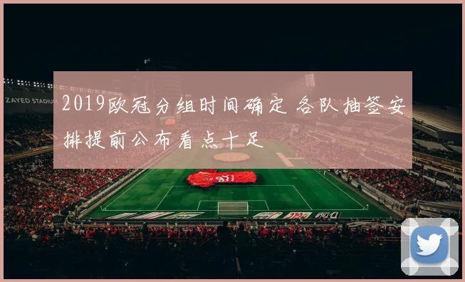 2019欧冠分组时间确定 各队抽签安排提前公布看点十足