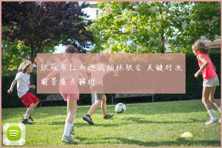 欧冠布拉加迎战柏林联合 关键对决前景看点解析