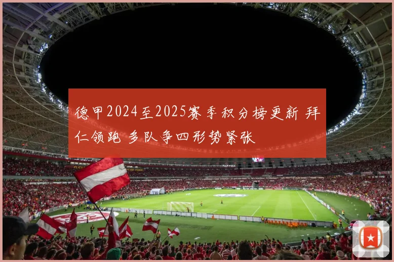 德甲2024至2025赛季积分榜更新 拜仁领跑 多队争四形势紧张