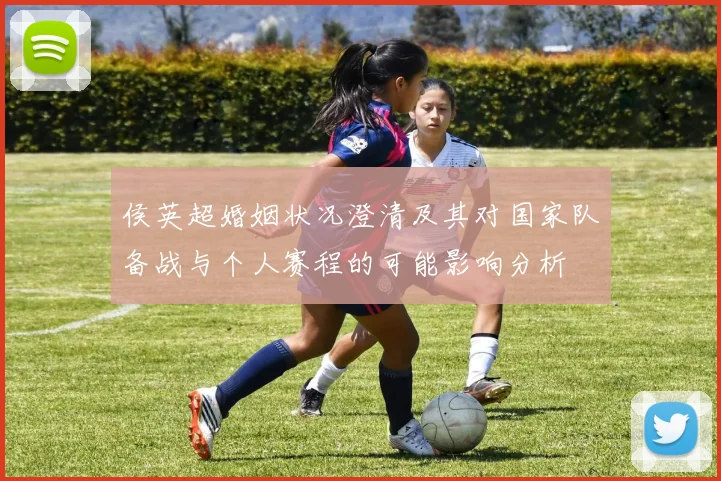 侯英超婚姻状况澄清及其对国家队备战与个人赛程的可能影响分析