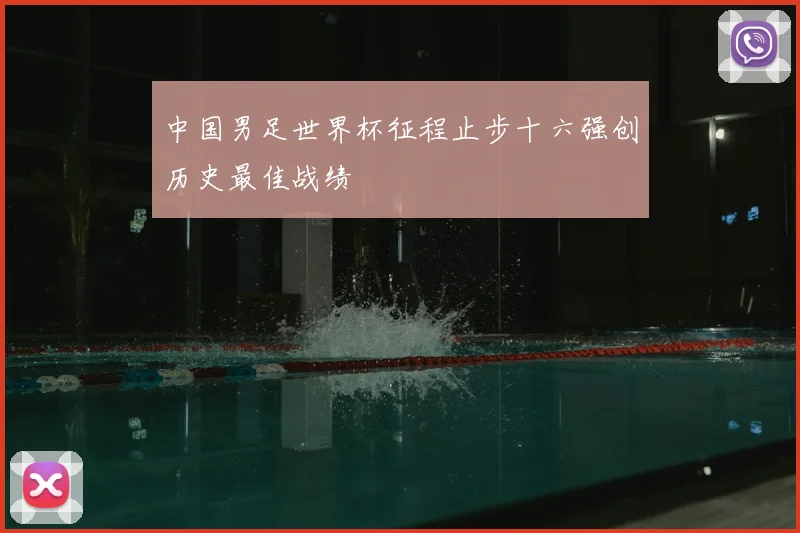 中国男足世界杯征程止步十六强创历史最佳战绩