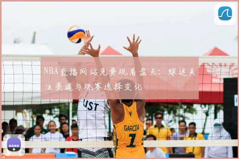 NBA直播网站免费观看盘点：球迷关注渠道与观赛选择变化