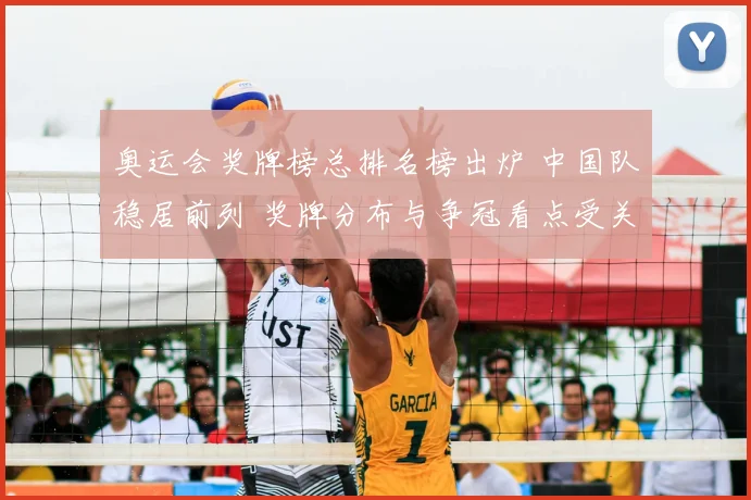 奥运会奖牌榜总排名榜出炉 中国队稳居前列 奖牌分布与争冠看点受关注