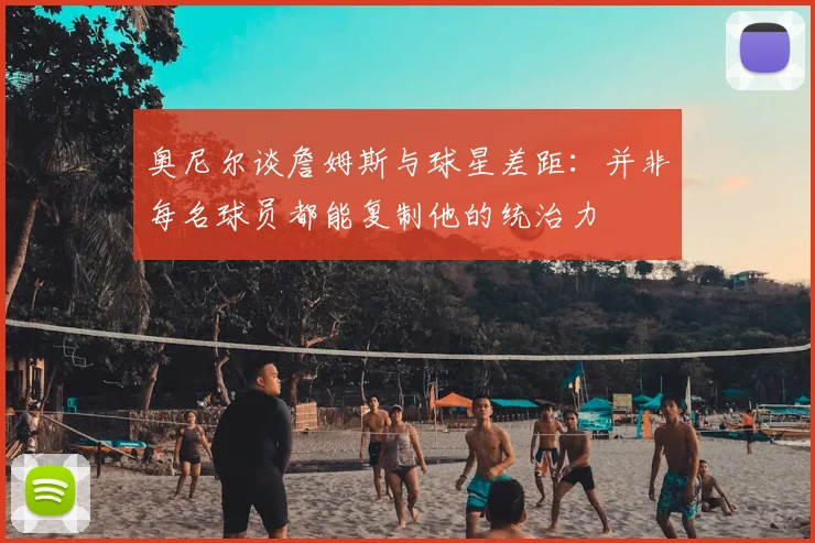 奥尼尔谈詹姆斯与球星差距:并非每名球员都能复制他的统治力