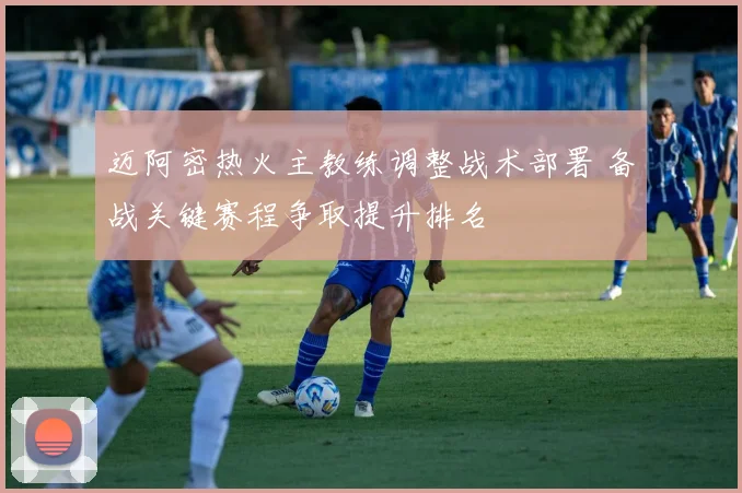 迈阿密热火主教练调整战术部署 备战关键赛程争取提升排名