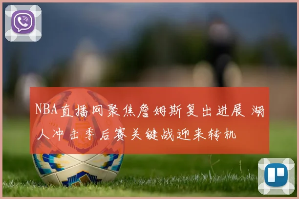 NBA直播网聚焦詹姆斯复出进展 湖人冲击季后赛关键战迎来转机