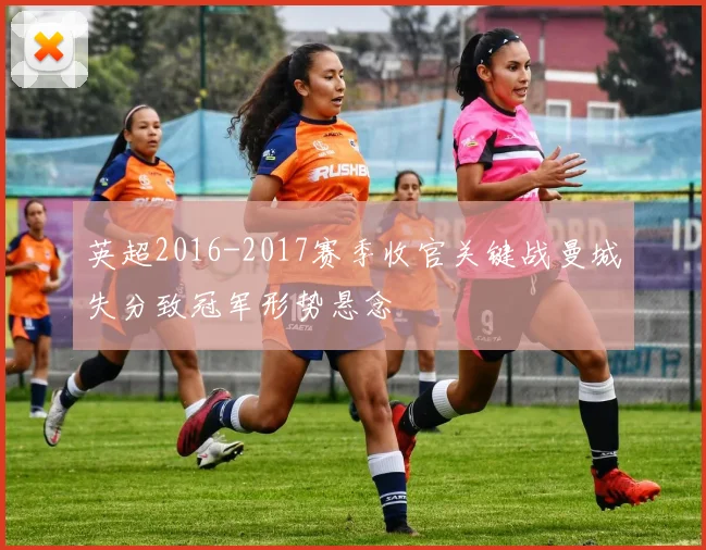 英超2016-2017赛季收官关键战曼城失分致冠军形势悬念