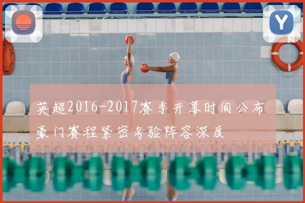 英超2016-2017赛季开幕时间公布 豪门赛程紧密考验阵容深度