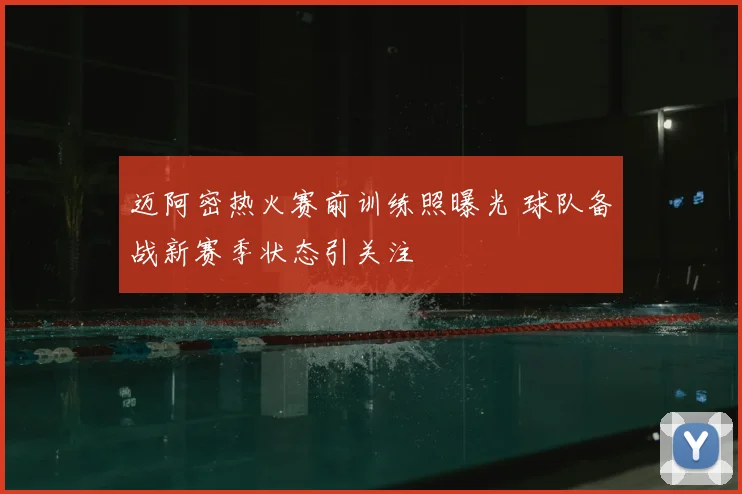迈阿密热火赛前训练照曝光 球队备战新赛季状态引关注