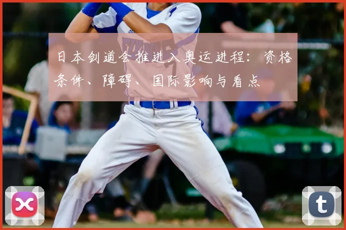 日本剑道会推进入奥运进程：资格条件、障碍、国际影响与看点
