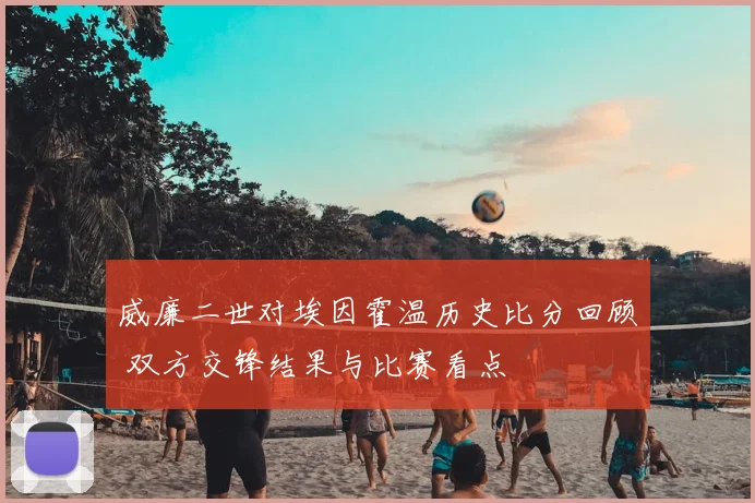 威廉二世对埃因霍温历史比分回顾 双方交锋结果与比赛看点