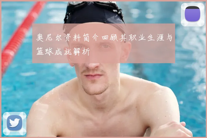 奥尼尔资料简介回顾其职业生涯与篮球成就解析
