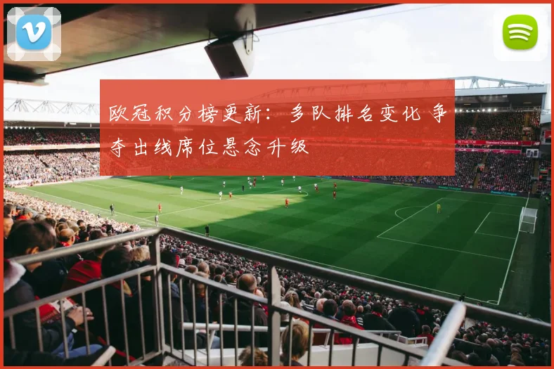 欧冠积分榜更新：多队排名变化 争夺出线席位悬念升级