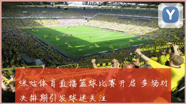 咪咕体育直播篮球比赛开启 多场对决排期引发球迷关注