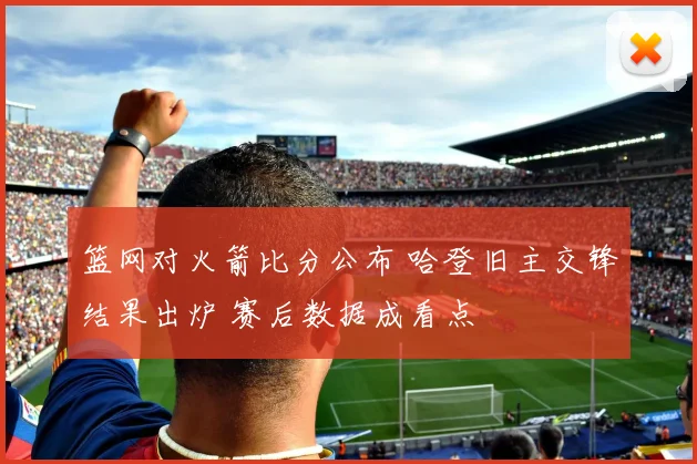 篮网对火箭比分公布 哈登旧主交锋结果出炉 赛后数据成看点