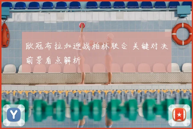 欧冠布拉加迎战柏林联合 关键对决前景看点解析