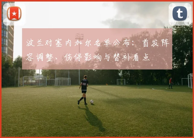 波兰对塞内加尔名单公布：首发阵容调整、伤停影响与替补看点