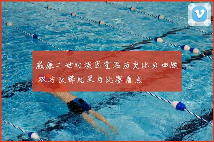 威廉二世对埃因霍温历史比分回顾 双方交锋结果与比赛看点