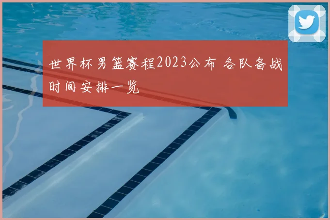 世界杯男篮赛程2023公布 各队备战时间安排一览