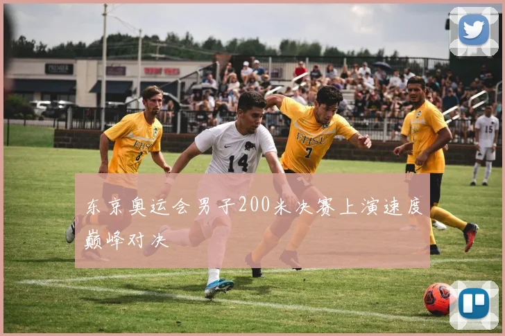 东京奥运会男子200米决赛上演速度巅峰对决