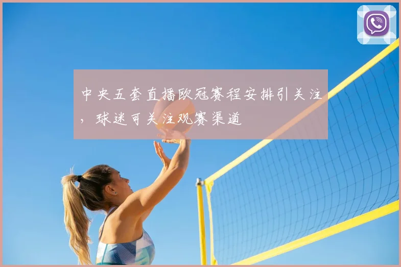 中央五套直播欧冠赛程安排引关注，球迷可关注观赛渠道
