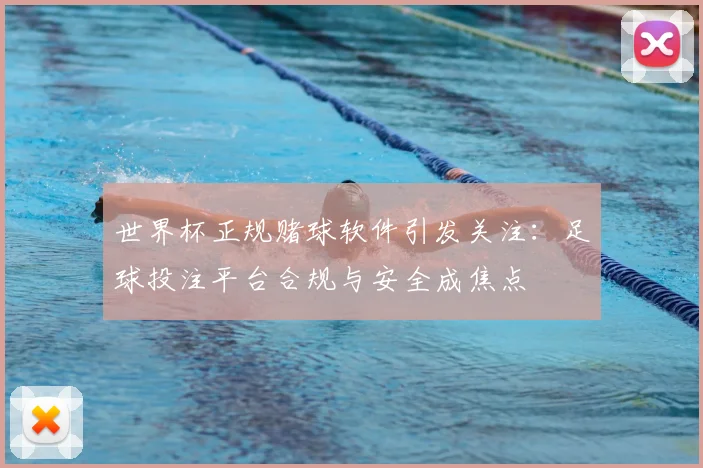 世界杯正规赌球软件引发关注：足球投注平台合规与安全成焦点