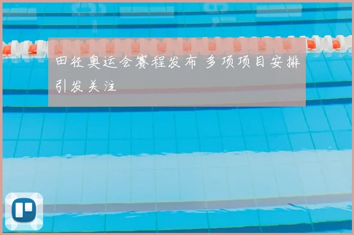 田径奥运会赛程发布 多项项目安排引发关注