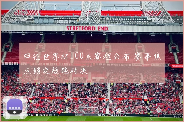 田径世界杯100米赛程公布 赛事焦点锁定短跑对决